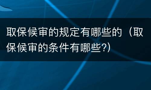 取保候审的规定有哪些的（取保候审的条件有哪些?）