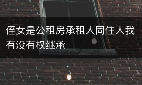 侄女是公租房承租人同住人我有没有权继承