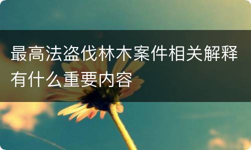 最高法盗伐林木案件相关解释有什么重要内容