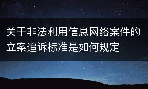 关于非法利用信息网络案件的立案追诉标准是如何规定