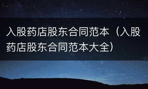 入股药店股东合同范本（入股药店股东合同范本大全）