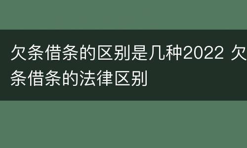 欠条借条的区别是几种2022 欠条借条的法律区别