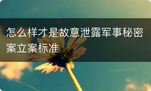 怎么样才是故意泄露军事秘密案立案标准