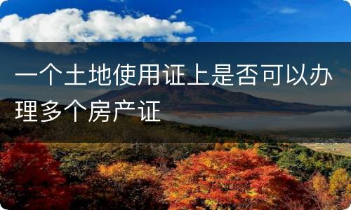 一个土地使用证上是否可以办理多个房产证