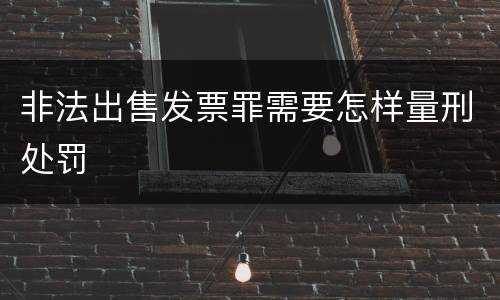 非法出售发票罪需要怎样量刑处罚