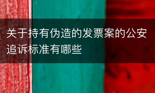 关于持有伪造的发票案的公安追诉标准有哪些