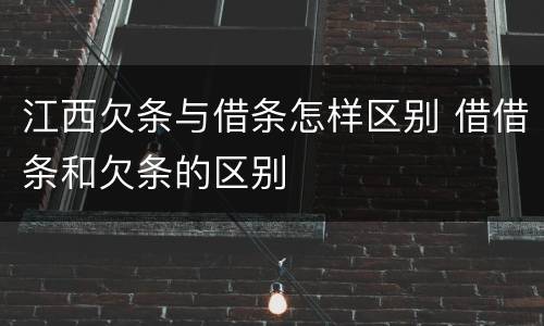 江西欠条与借条怎样区别 借借条和欠条的区别