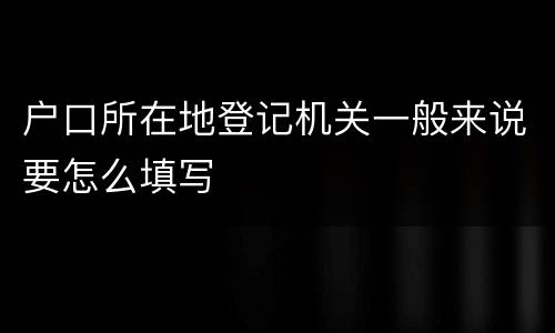 户口所在地登记机关一般来说要怎么填写