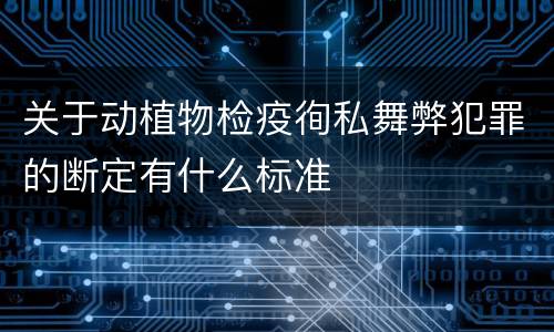 关于动植物检疫徇私舞弊犯罪的断定有什么标准