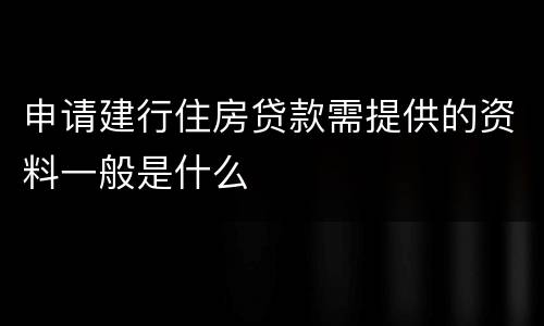 申请建行住房贷款需提供的资料一般是什么