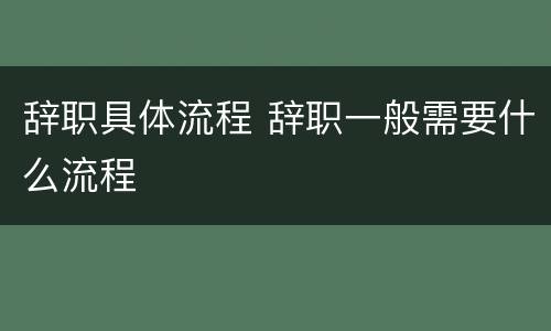 辞职具体流程 辞职一般需要什么流程