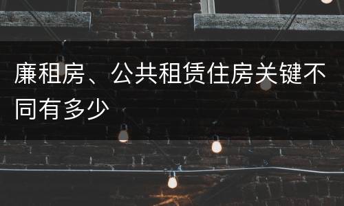 廉租房、公共租赁住房关键不同有多少