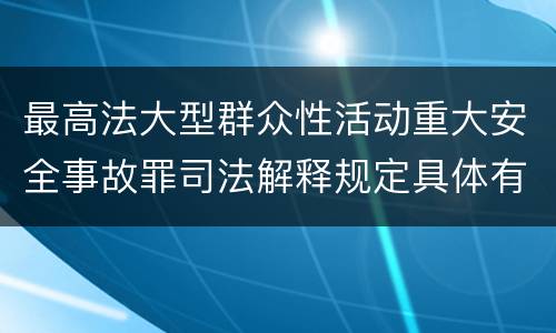最高法大型群众性活动重大安全事故罪司法解释规定具体有哪些