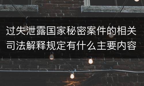 过失泄露国家秘密案件的相关司法解释规定有什么主要内容