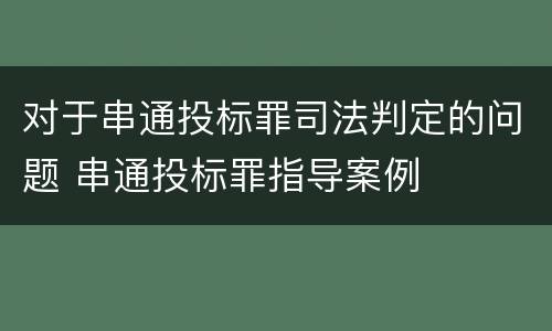 对于串通投标罪司法判定的问题 串通投标罪指导案例