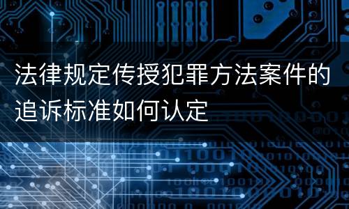 法律规定传授犯罪方法案件的追诉标准如何认定