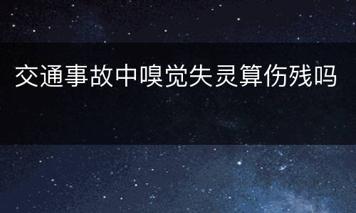 交通事故中嗅觉失灵算伤残吗