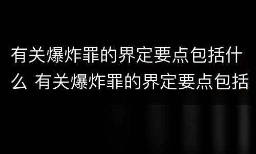 有关爆炸罪的界定要点包括什么 有关爆炸罪的界定要点包括什么内容