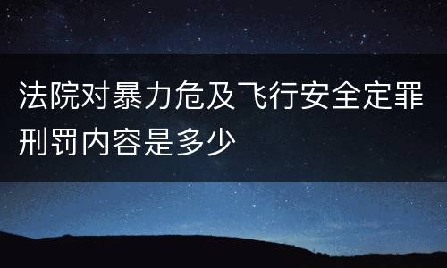 法院对暴力危及飞行安全定罪刑罚内容是多少