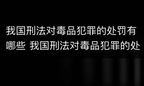 我国刑法对毒品犯罪的处罚有哪些 我国刑法对毒品犯罪的处罚包括哪些?