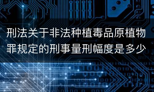 刑法关于非法种植毒品原植物罪规定的刑事量刑幅度是多少