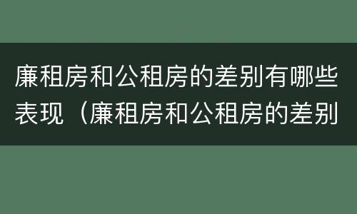 廉租房和公租房的差别有哪些表现（廉租房和公租房的差别有哪些表现呢）