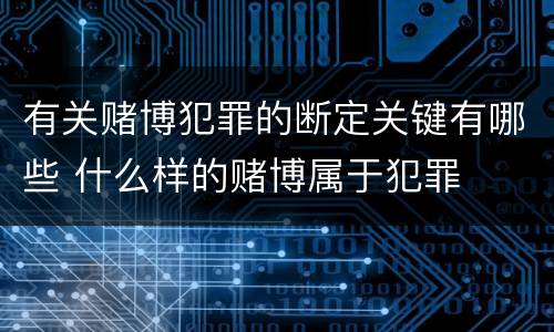 有关赌博犯罪的断定关键有哪些 什么样的赌博属于犯罪