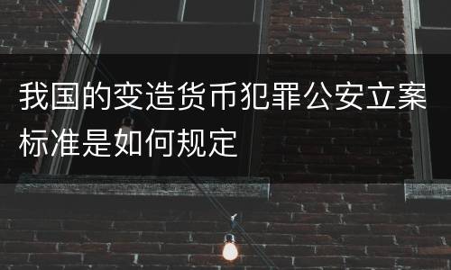 我国的变造货币犯罪公安立案标准是如何规定