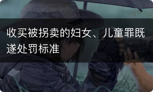 收买被拐卖的妇女、儿童罪既遂处罚标准