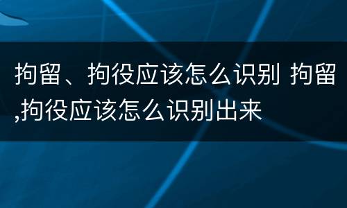 拘留、拘役应该怎么识别 拘留,拘役应该怎么识别出来