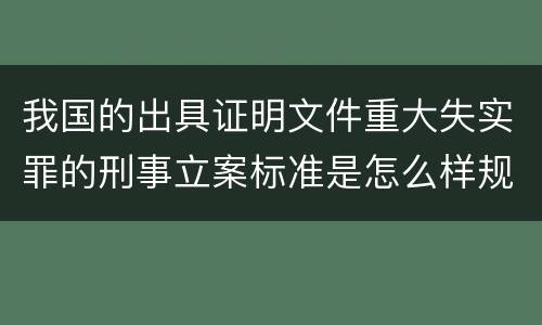 我国的出具证明文件重大失实罪的刑事立案标准是怎么样规定