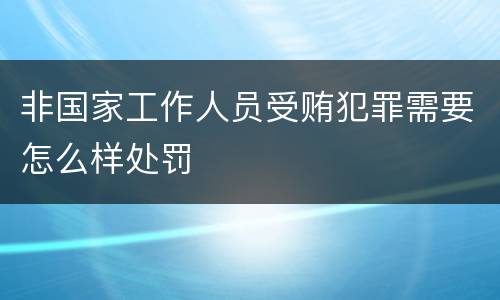 非国家工作人员受贿犯罪需要怎么样处罚