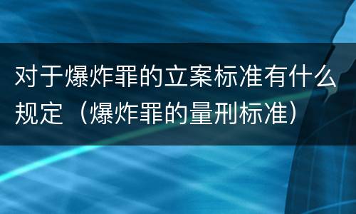 对于爆炸罪的立案标准有什么规定（爆炸罪的量刑标准）