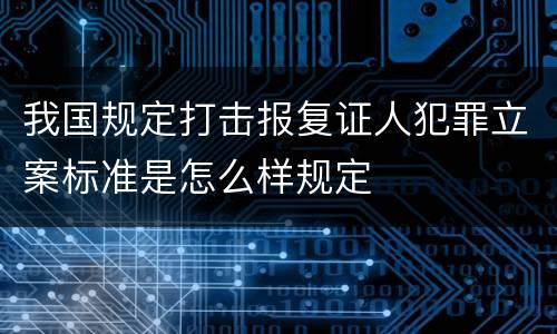 我国规定打击报复证人犯罪立案标准是怎么样规定