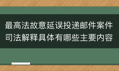 最高法故意延误投递邮件案件司法解释具体有哪些主要内容