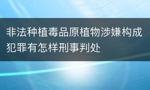 非法种植毒品原植物涉嫌构成犯罪有怎样刑事判处