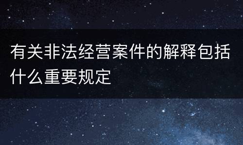 有关非法经营案件的解释包括什么重要规定