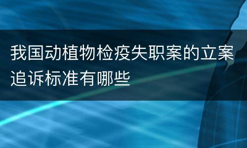 我国动植物检疫失职案的立案追诉标准有哪些