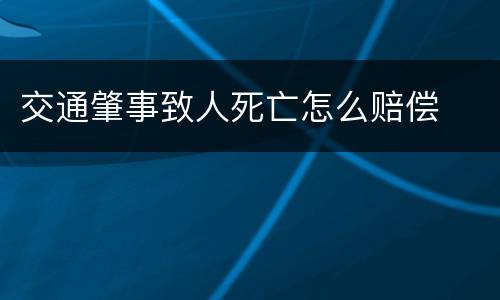 交通肇事致人死亡怎么赔偿