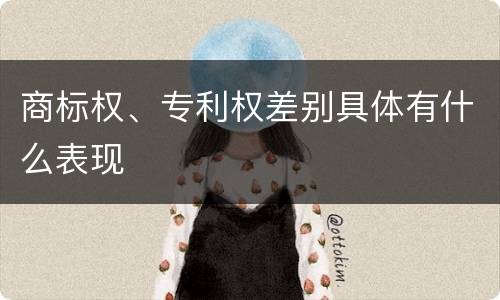 商标权、专利权差别具体有什么表现