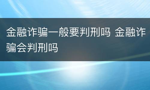 金融诈骗一般要判刑吗 金融诈骗会判刑吗