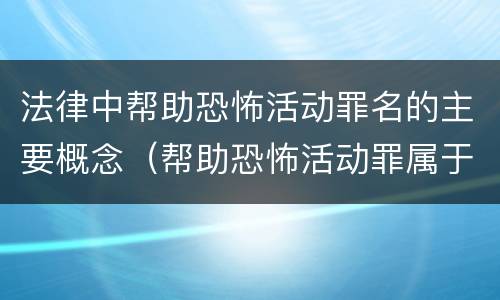 法律中帮助恐怖活动罪名的主要概念（帮助恐怖活动罪属于什么罪名）