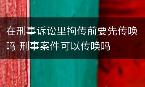 在刑事诉讼里拘传前要先传唤吗 刑事案件可以传唤吗