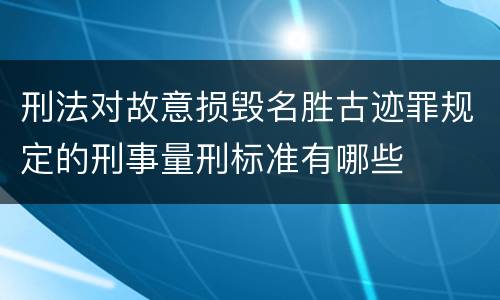 刑法对故意损毁名胜古迹罪规定的刑事量刑标准有哪些