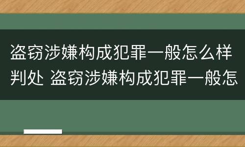 盗窃涉嫌构成犯罪一般怎么样判处 盗窃涉嫌构成犯罪一般怎么样判处呢