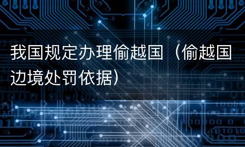 我国规定办理偷越国（偷越国边境处罚依据）