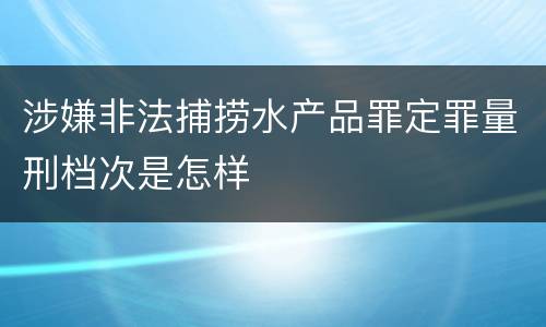 涉嫌非法捕捞水产品罪定罪量刑档次是怎样
