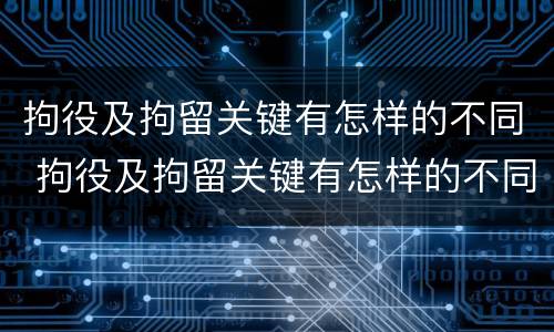 拘役及拘留关键有怎样的不同 拘役及拘留关键有怎样的不同之处