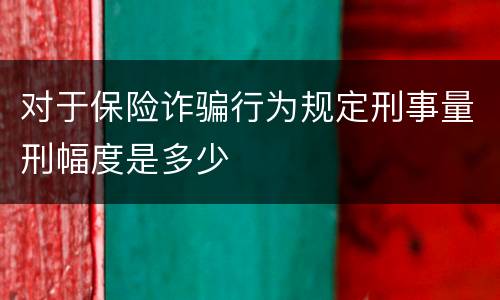 对于保险诈骗行为规定刑事量刑幅度是多少