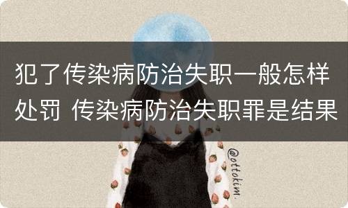 犯了传染病防治失职一般怎样处罚 传染病防治失职罪是结果犯吗